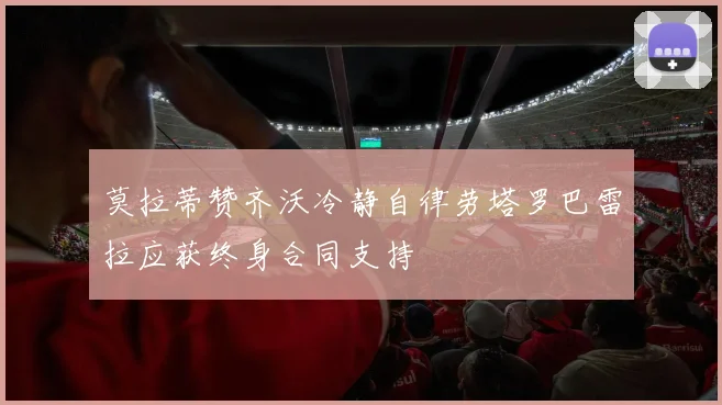 莫拉蒂赞齐沃冷静自律劳塔罗巴雷拉应获终身合同支持