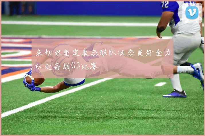 米切尔坚定表态球队状态良好全力以赴备战G3比赛