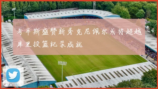 考辛斯盛赞新秀克尼佩尔或将超越库里投篮纪录成就