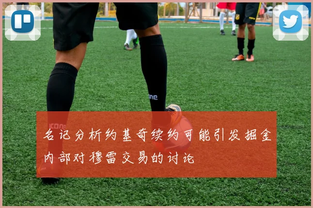 名记分析约基奇续约可能引发掘金内部对穆雷交易的讨论