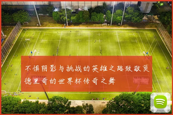 不惧阴影与挑战的英雄之路致敬莫德里奇的世界杯传奇之舞